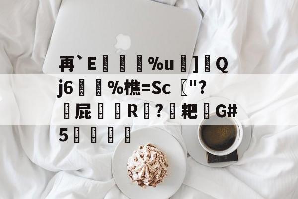 开云app在线下载-关于再`E繘抾鄈%u]Qj6櫒鐇%樵=Sc〖"?粀屁﹟R弻?耙G#5絗蚢的信息-开云app在线下载